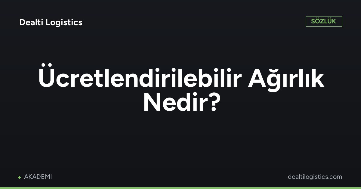 Ücretlendirilebilir Ağırlık (Chargeable Weight)